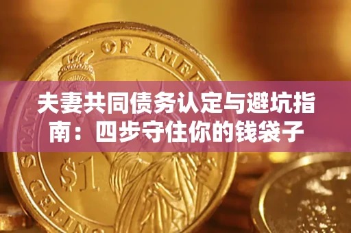 武汉夫妻共同债务认定与避坑指南：四步守住你的钱袋子