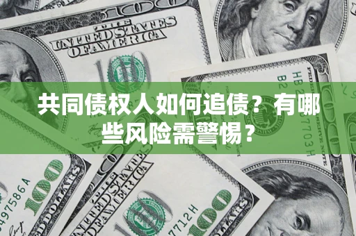 武汉共同债权人如何追债？有哪些风险需警惕？