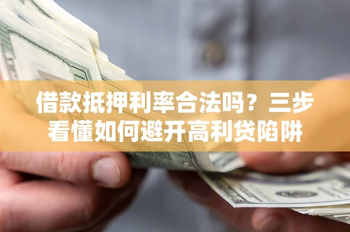 武汉借款抵押利率合法吗？三步看懂如何避开高利贷陷阱