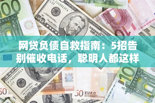武汉网贷负债自救指南：5招告别催收电话，聪明人都这样做