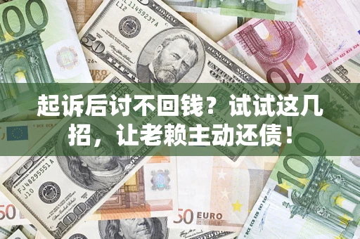 武汉起诉后讨不回钱？试试这几招，让老赖主动还债！
