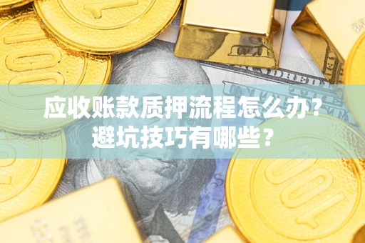 武汉应收账款质押流程怎么办？避坑技巧有哪些？