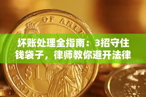 武汉坏账处理全指南：3招守住钱袋子，律师教你避开法律雷区