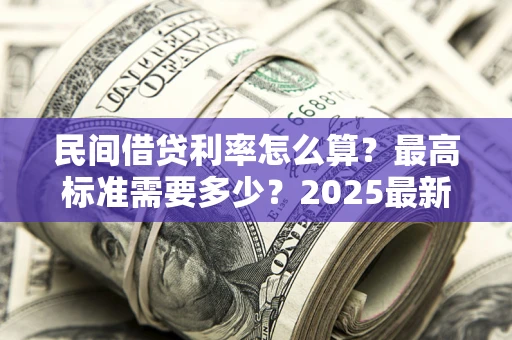 武汉民间借贷利率怎么算？最高标准需要多少？2025最新避坑指南
