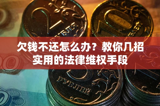 武汉欠钱不还怎么办？教你几招实用的法律维权手段