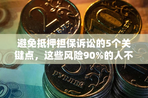 武汉避免抵押担保诉讼的5个关键点，这些风险90%的人不知道！