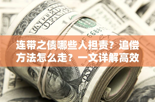 武汉连带之债哪些人担责？追偿方法怎么走？一文详解高效维权流程