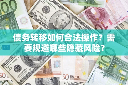 武汉债务转移如何合法操作？需要规避哪些隐藏风险？