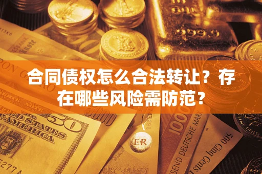 武汉合同债权怎么合法转让？存在哪些风险需防范？