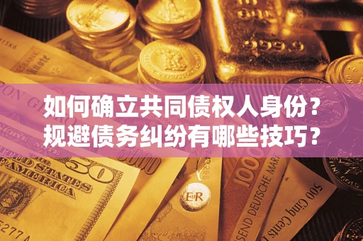 武汉如何确立共同债权人身份？规避债务纠纷有哪些技巧？