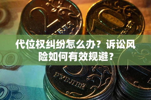 武汉代位权纠纷怎么办？诉讼风险如何有效规避？