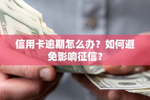 武汉信用卡逾期怎么办？如何避免影响征信？