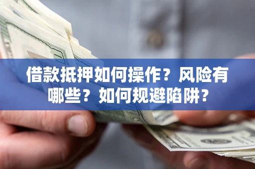 武汉借款抵押如何操作?风险有哪些?如何规避陷阱? 武汉借款抵押如何操作?风险有哪些?如何规避陷阱?