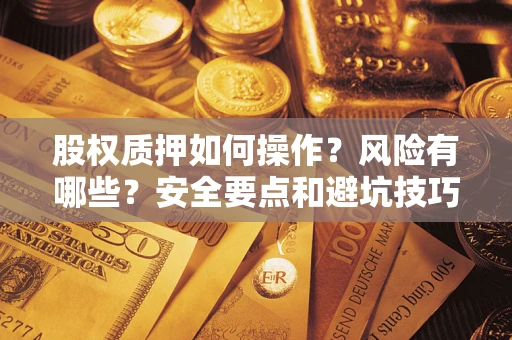 武汉股权质押如何操作？风险有哪些？安全要点和避坑技巧？