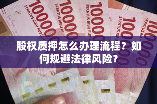 武汉股权质押怎么办理流程？如何规避法律风险？