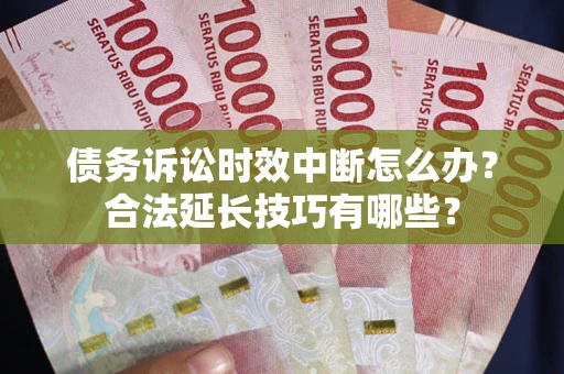 武汉债务诉讼时效中断怎么办？合法延长技巧有哪些？