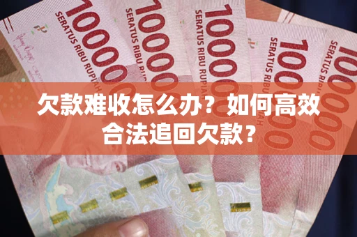 武汉欠款难收怎么办？如何高效合法追回欠款？