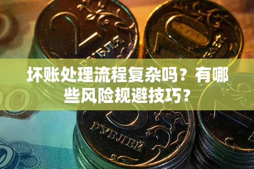 武汉坏账处理流程复杂吗？有哪些风险规避技巧？
