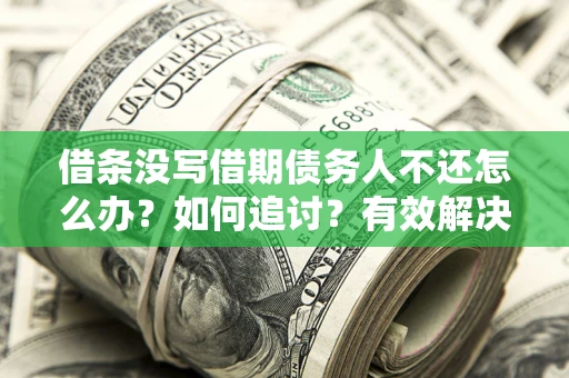 武汉借条没写借期债务人不还怎么办？如何追讨？有效解决方案！