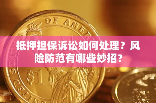 武汉抵押担保诉讼如何处理？风险防范有哪些妙招？