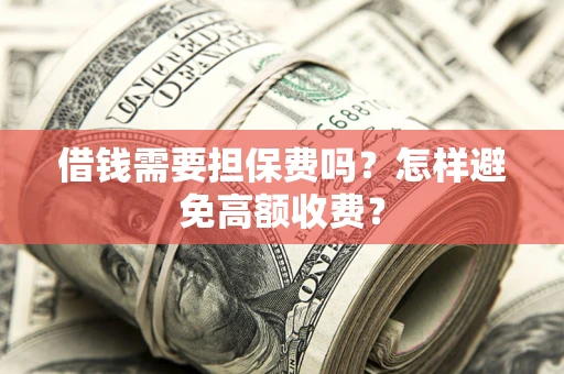 武汉借钱需要担保费吗？怎样避免高额收费？