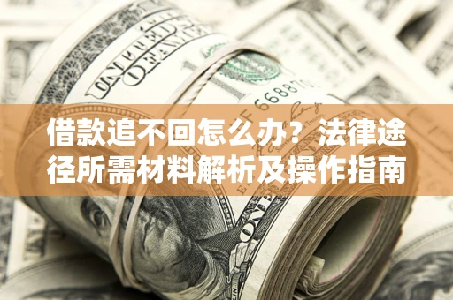 武汉借款追不回怎么办?法律途径所需材料解析及操作指南 武汉借款追不回怎么办?法律途径所需材料解析及操作指南