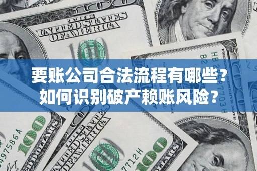 武汉要账公司合法流程有哪些？如何识别破产赖账风险？
