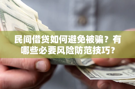 武汉民间借贷如何避免被骗？有哪些必要风险防范技巧？