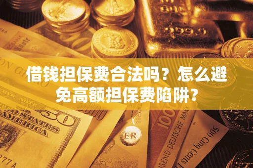 武汉借钱担保费合法吗？怎么避免高额担保费陷阱？