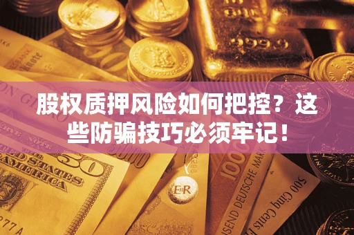 武汉股权质押风险如何把控？这些防骗技巧必须牢记！