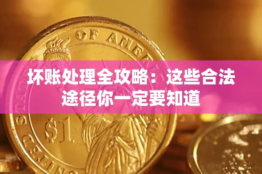 武汉坏账处理全攻略：这些合法途径你一定要知道