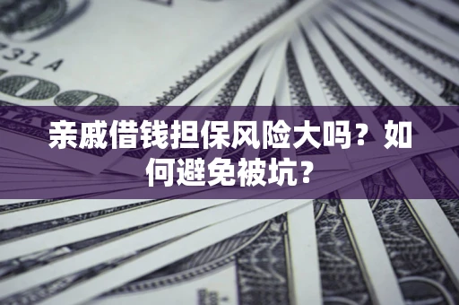 武汉亲戚借钱担保风险大吗？如何避免被坑？