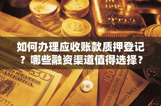 武汉如何办理应收账款质押登记？哪些融资渠道值得选择？