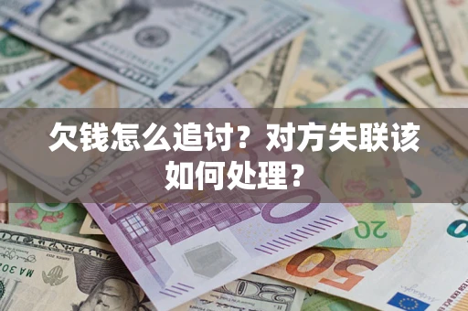 武汉欠钱怎么追讨？对方失联该如何处理？