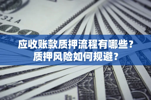 武汉应收账款质押流程有哪些？质押风险如何规避？