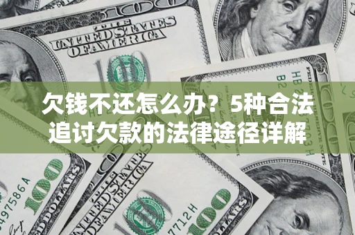 武汉欠钱不还怎么办？5种合法追讨欠款的法律途径详解