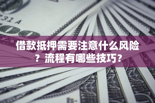 武汉借款抵押需要注意什么风险？流程有哪些技巧？