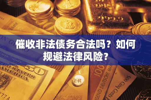 武汉催收非法债务合法吗？如何规避法律风险？