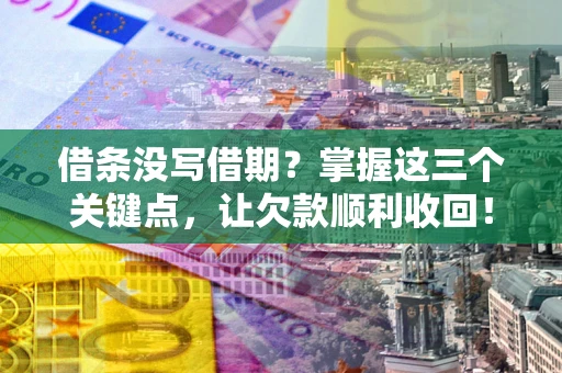 武汉借条没写借期？掌握这三个关键点，让欠款顺利收回！