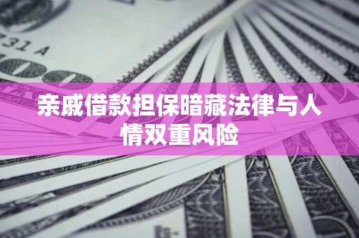 武汉亲戚借款担保暗藏法律与人情双重风险