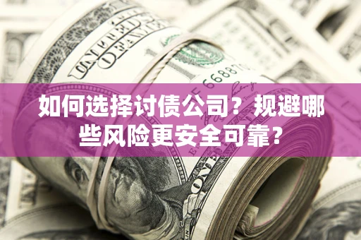 武汉如何选择讨债公司？规避哪些风险更安全可靠？