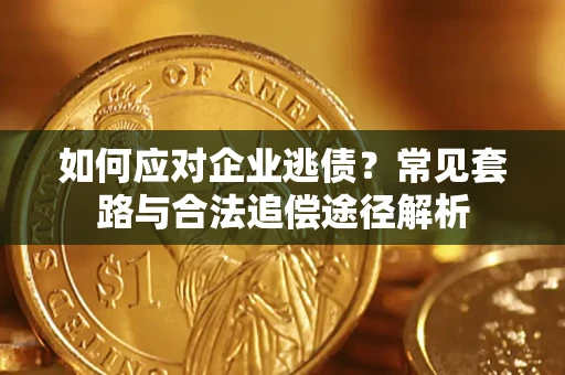 武汉如何应对企业逃债？常见套路与合法追偿途径解析