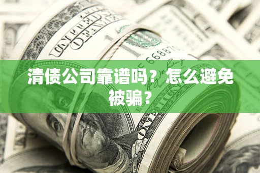 武汉清债公司靠谱吗？怎么避免被骗？