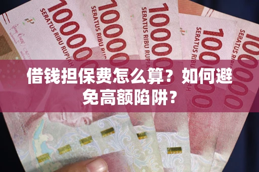 武汉借钱担保费怎么算？如何避免高额陷阱？