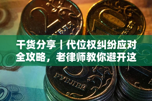 武汉干货分享｜代位权纠纷应对全攻略，老律师教你避开这5大雷区