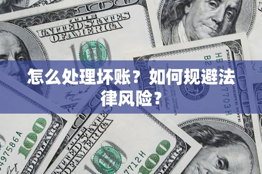 武汉怎么处理坏账？如何规避法律风险？
