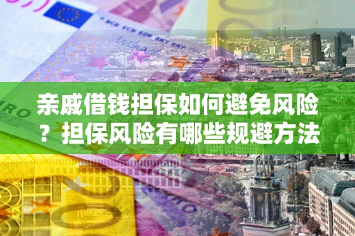 武汉亲戚借钱担保如何避免风险？担保风险有哪些规避方法？