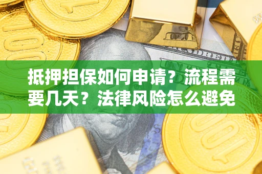 武汉抵押担保如何申请？流程需要几天？法律风险怎么避免？避坑指南