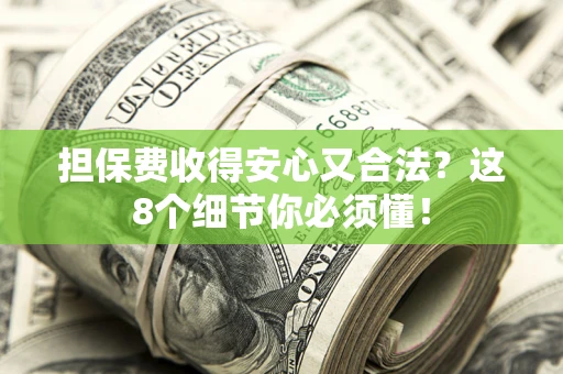 武汉担保费收得安心又合法？这8个细节你必须懂！