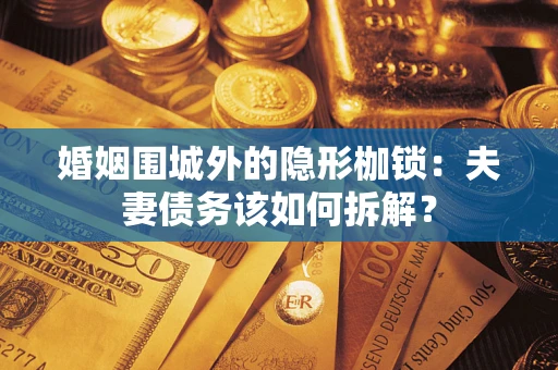 武汉婚姻围城外的隐形枷锁：夫妻债务该如何拆解？